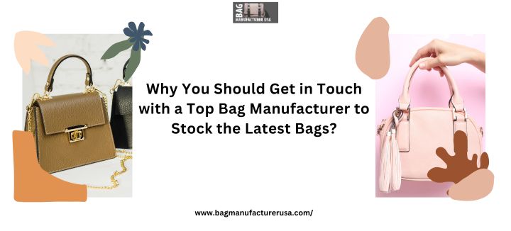 why you should get in touch with a top bag manufacturer to stock the latest bags